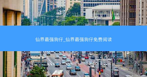 仙界最强狗仔_仙界最强狗仔免费阅读