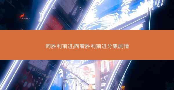 向胜利前进;向着胜利前进分集剧情