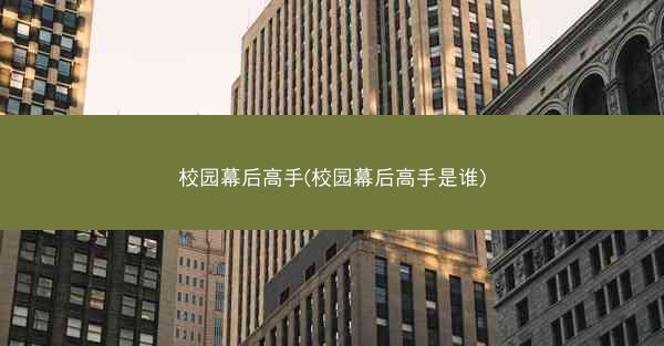 校园幕后高手(校园幕后高手是谁)