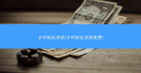 乡村如此多妖(乡村如此多妖免费)