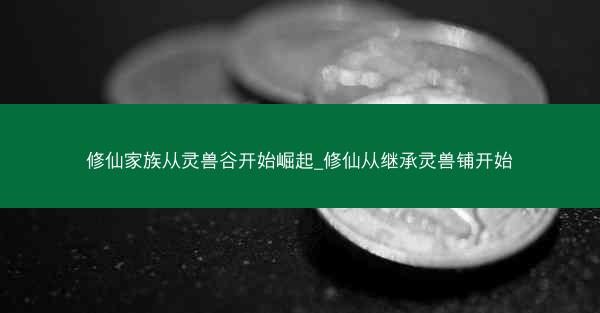 修仙家族从灵兽谷开始崛起_修仙从继承灵兽铺开始