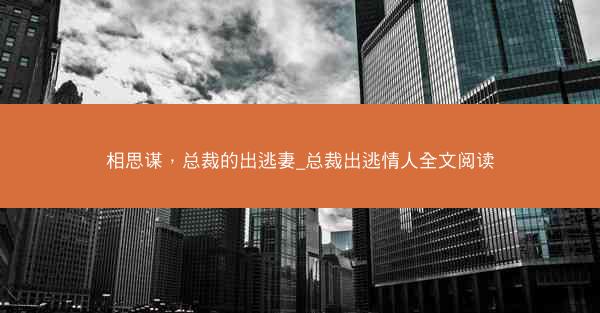 相思谋，总裁的出逃妻_总裁出逃情人全文阅读