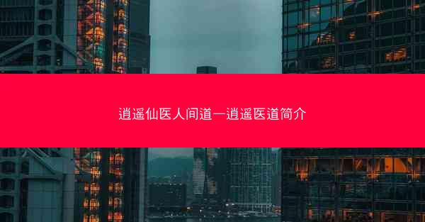 逍遥仙医人间道—逍遥医道简介