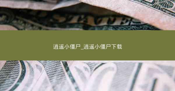 逍遥小僵尸_逍遥小僵尸下载