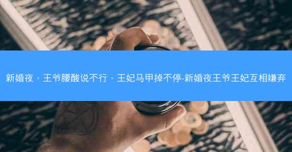 新婚夜，王爷腰酸说不行，王妃马甲掉不停-新婚夜王爷王妃互相嫌弃