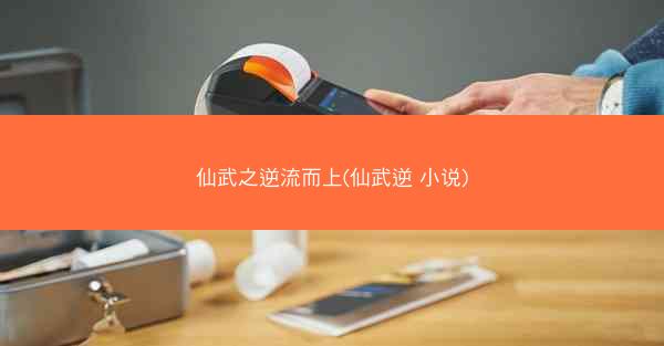 仙武之逆流而上(仙武逆 小说)