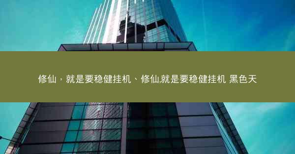 修仙，就是要稳健挂机、修仙,就是要稳健挂机 黑色天