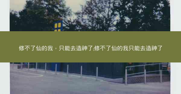 修不了仙的我，只能去造神了;修不了仙的我只能去造神了