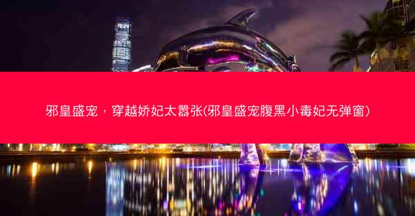 邪皇盛宠，穿越娇妃太嚣张(邪皇盛宠腹黑小毒妃无弹窗)
