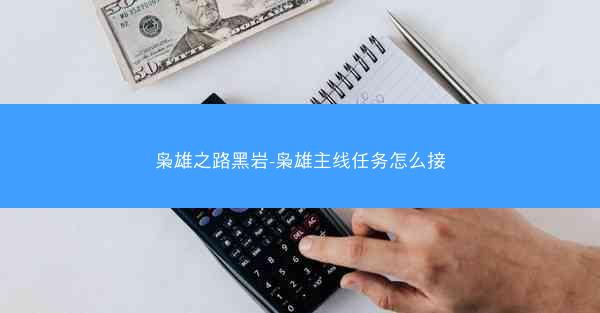 枭雄之路黑岩-枭雄主线任务怎么接
