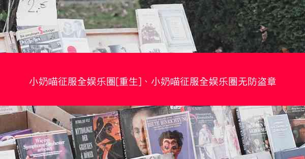 小奶喵征服全娱乐圈[重生]、小奶喵征服全娱乐圈无防盗章