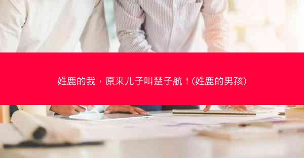 姓鹿的我，原来儿子叫楚子航！(姓鹿的男孩)
