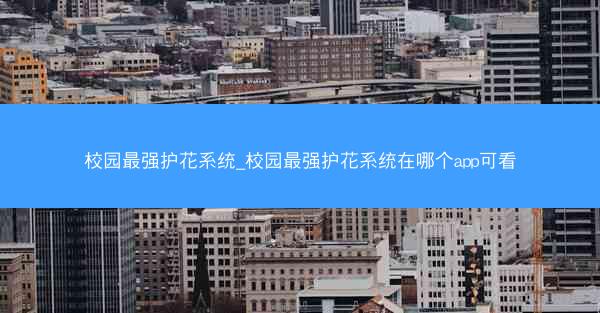 校园最强护花系统_校园最强护花系统在哪个app可看