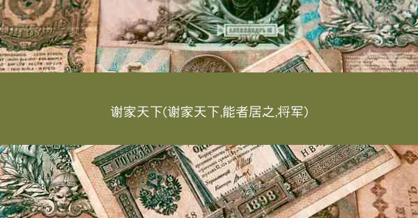 谢家天下(谢家天下,能者居之,将军)