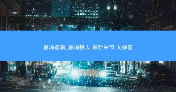 星海追猎_星海猎人 最新章节 无弹窗
