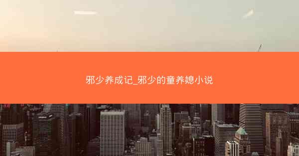 邪少养成记_邪少的童养媳小说