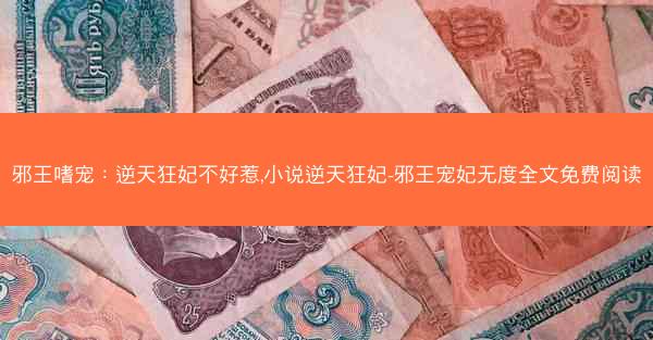 邪王嗜宠：逆天狂妃不好惹,小说逆天狂妃-邪王宠妃无度全文免费阅读