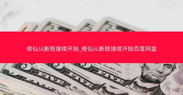 修仙从断肢接续开始_修仙从断肢接续开始百度网盘