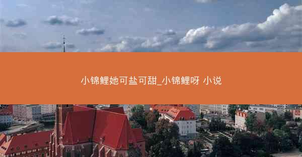 小锦鲤她可盐可甜_小锦鲤呀 小说