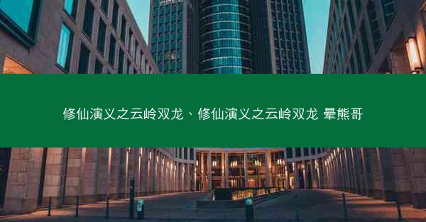 修仙演义之云岭双龙、修仙演义之云岭双龙 晕熊哥