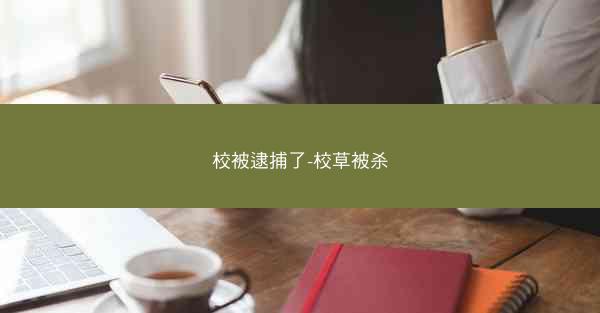 校被逮捕了-校草被杀