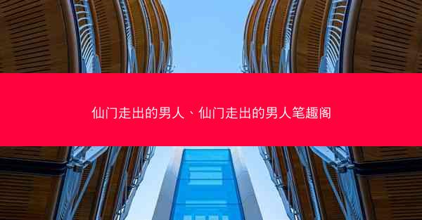仙门走出的男人、仙门走出的男人笔趣阁