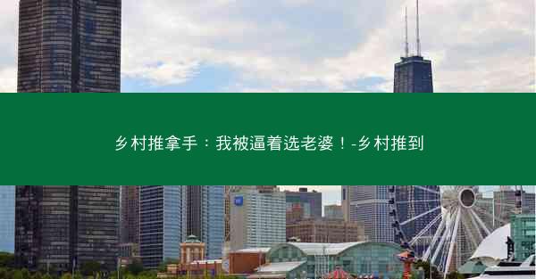 乡村推拿手：我被逼着选老婆！-乡村推到