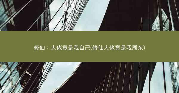 修仙：大佬竟是我自己(修仙大佬竟是我周东)