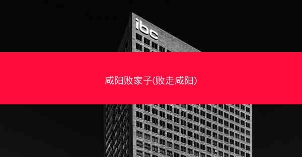 咸阳败家子(败走咸阳)