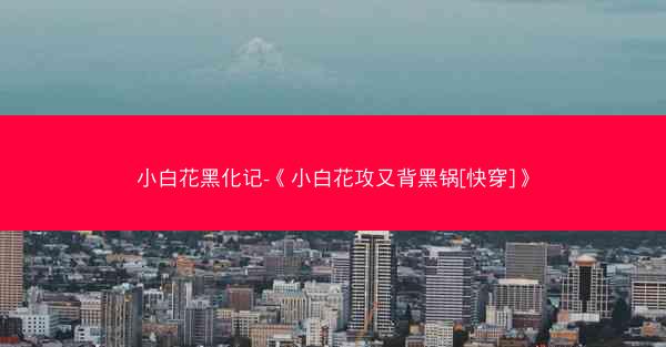 小白花黑化记-《小白花攻又背黑锅[快穿]》