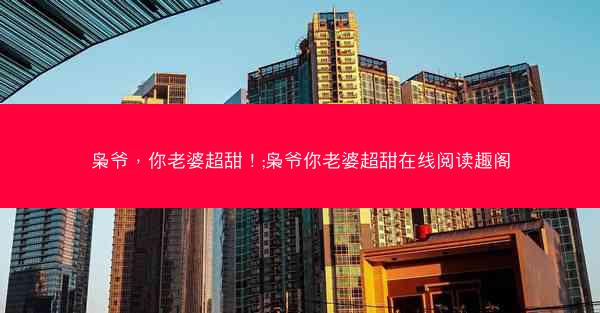 枭爷，你老婆超甜！;枭爷你老婆超甜在线阅读趣阁