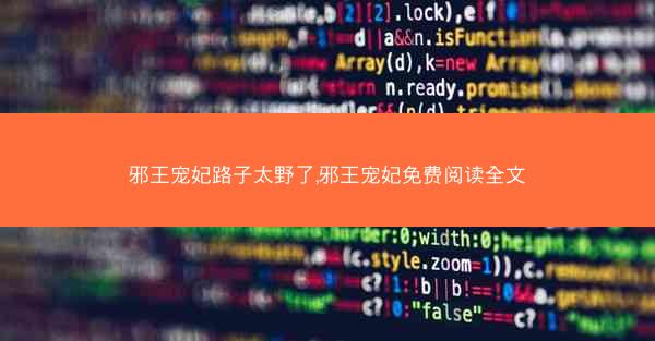 邪王宠妃路子太野了,邪王宠妃免费阅读全文