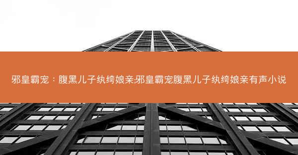邪皇霸宠：腹黑儿子纨绔娘亲;邪皇霸宠腹黑儿子纨绔娘亲有声小说
