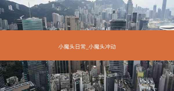 小魔头日常_小魔头冲动