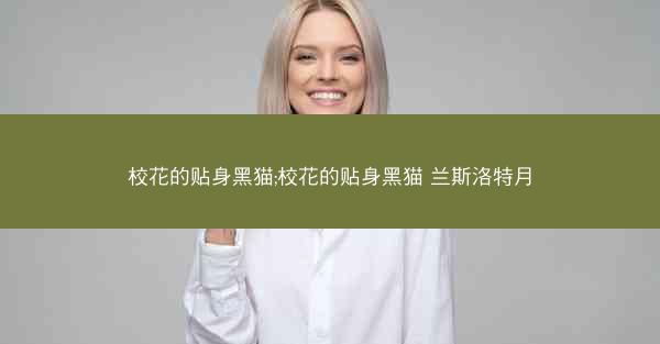 校花的贴身黑猫;校花的贴身黑猫 兰斯洛特月