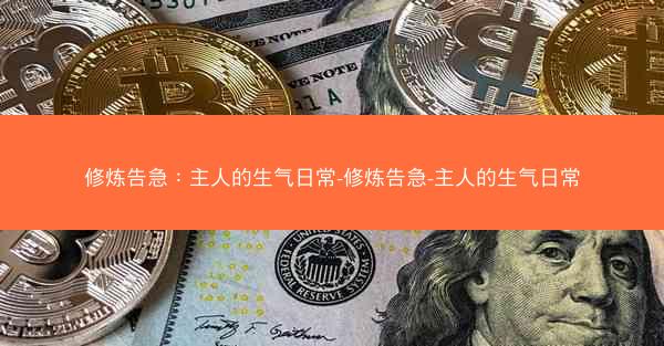 修炼告急:主人的生气日常-修炼告急-主人的生气日常 修炼告急:主人的生气日常-修炼告急-主人的生气日常
