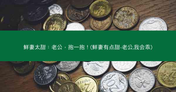 鲜妻太甜：老公，抱一抱！(鲜妻有点甜-老公,我会乖)