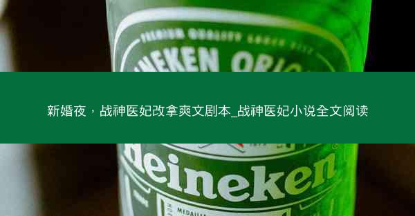 新婚夜，战神医妃改拿爽文剧本_战神医妃小说全文阅读