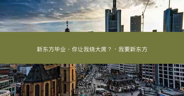 新东方毕业，你让我烧大席？、我要新东方