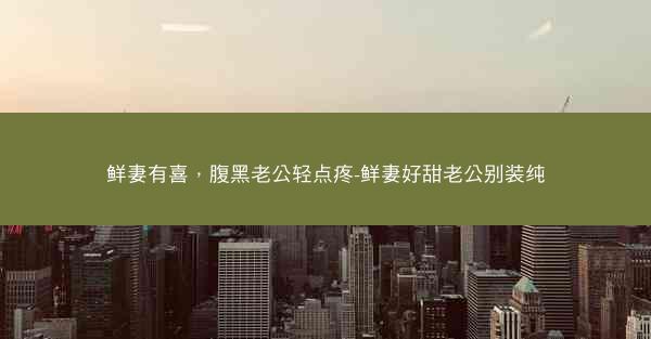 鲜妻有喜，腹黑老公轻点疼-鲜妻好甜老公别装纯