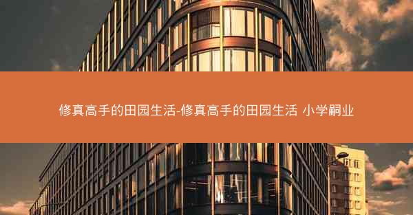 修真高手的田园生活-修真高手的田园生活 小学嗣业