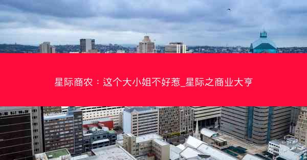 星际商农：这个大小姐不好惹_星际之商业大亨