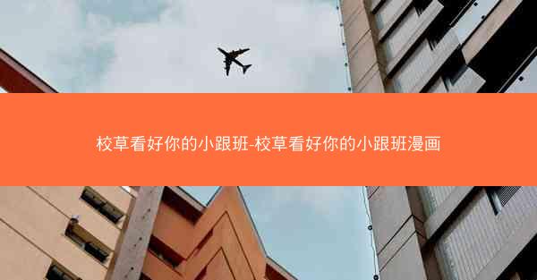 校草看好你的小跟班-校草看好你的小跟班漫画