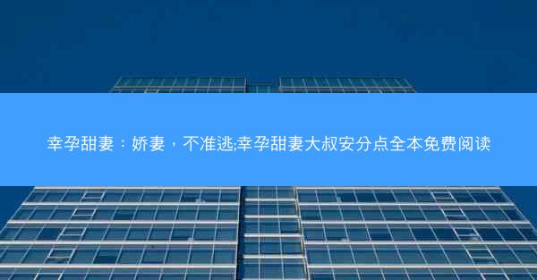 幸孕甜妻：娇妻，不准逃;幸孕甜妻大叔安分点全本免费阅读