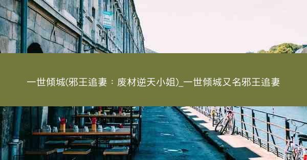 一世倾城(邪王追妻：废材逆天小姐)_一世倾城又名邪王追妻