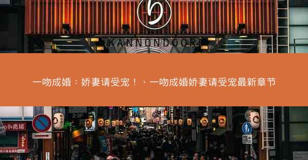 一吻成婚：娇妻请受宠！、一吻成婚娇妻请受宠最新章节