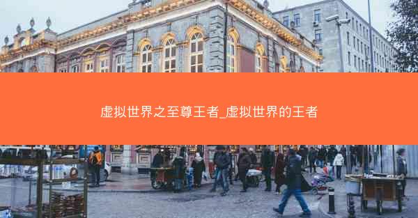 虚拟世界之至尊王者_虚拟世界的王者