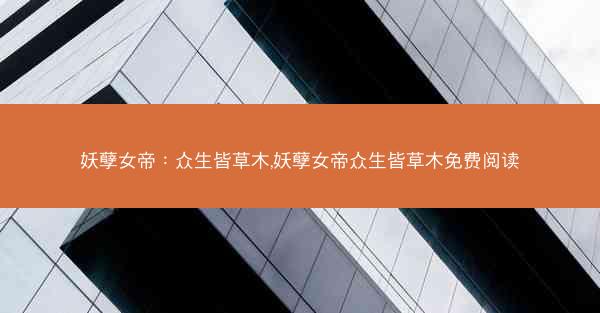 妖孽女帝：众生皆草木,妖孽女帝众生皆草木免费阅读