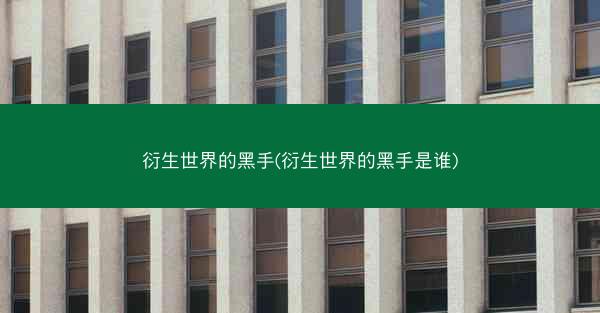 衍生世界的黑手(衍生世界的黑手是谁)