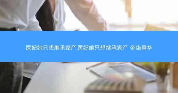 医妃她只想继承家产,医妃她只想继承家产 帝柒重华